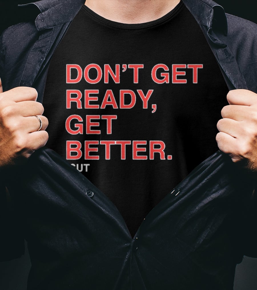 Don't Get Ready Get Better Sut T-Shirt