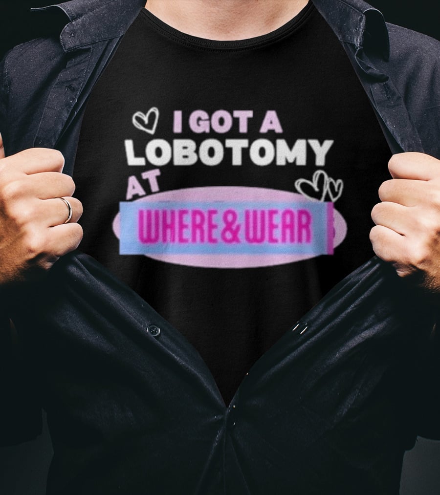 I Got A Lobotomy At Where And Wear With Hearts T-Shirt