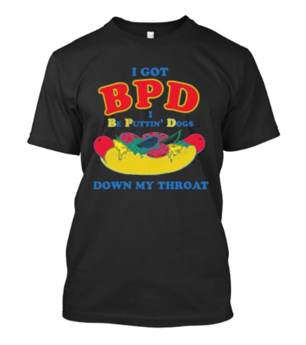 I Got BPD I Be Puttin' Dogs Down My Throat With Hotdog T-Shirt