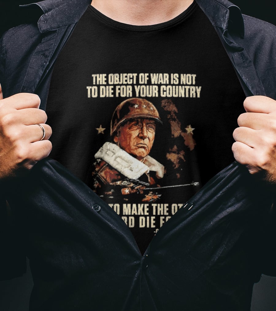 The Object Of War Is Not To Die For Your Country Make The Other Bastard Die For His George S Patton T-Shirt