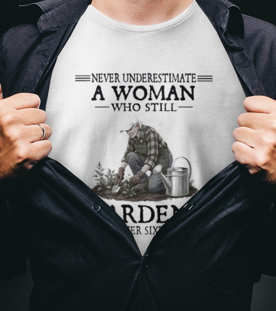 Never Underestimate A Woman Who Still Gardens In Her Sixties Gardening T-Shirt
