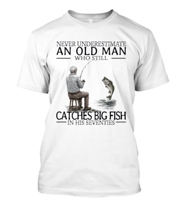 Never Underestimate An Old Man Who Catches Big Fish In His Seventies T-Shirt