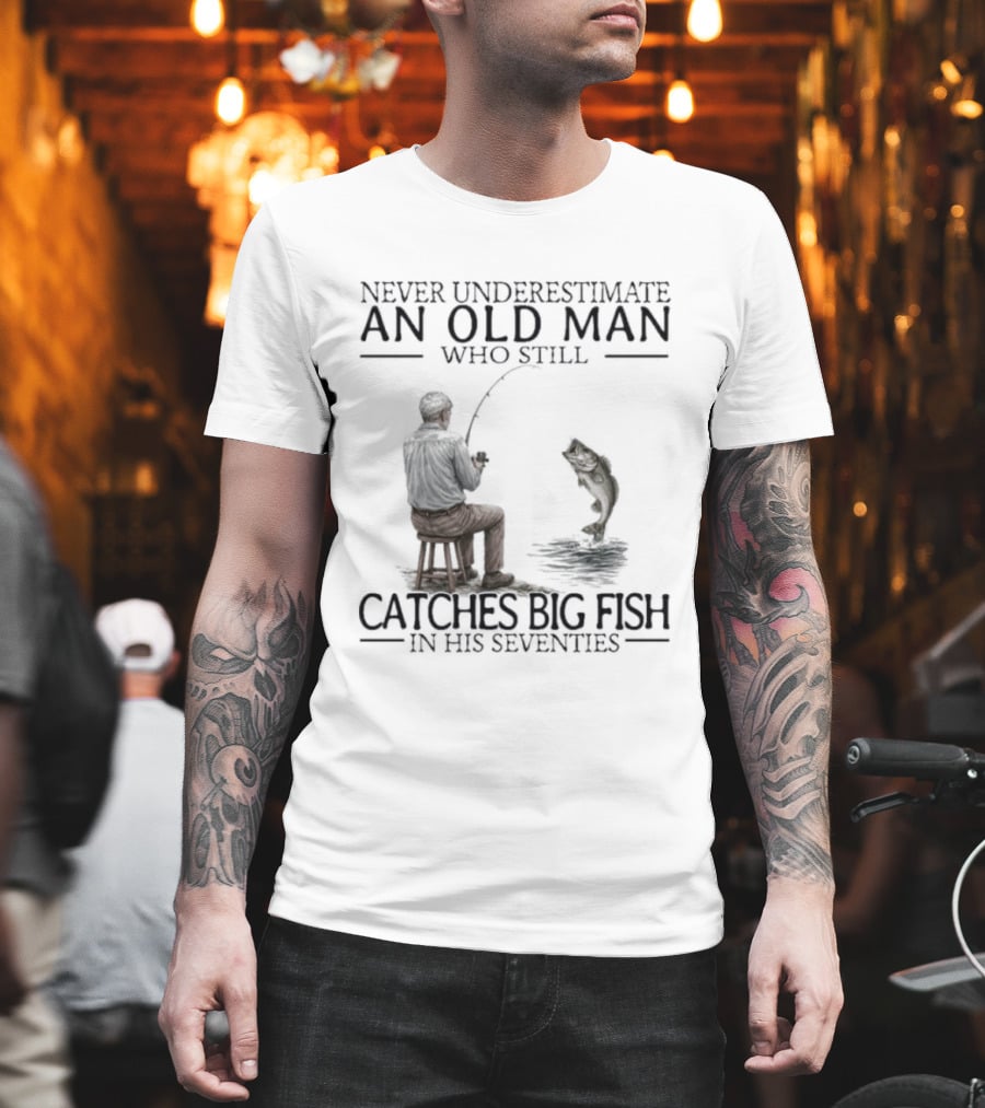 Never Underestimate An Old Man Who Catches Big Fish In His Seventies T-Shirt
