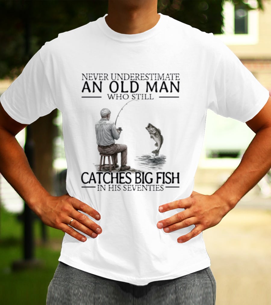 Never Underestimate An Old Man Who Catches Big Fish In His Seventies T-Shirt