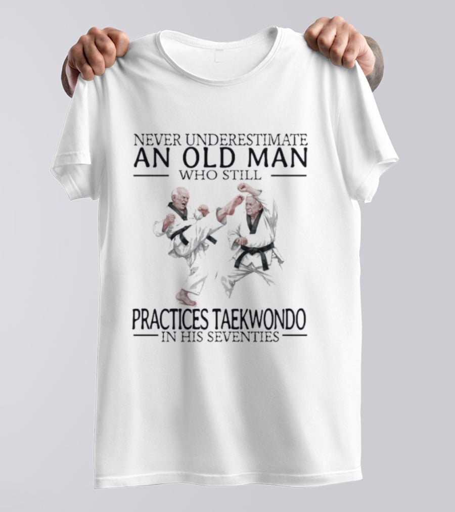 Never Underestimate An Old Man Who Still Practices Taekwondo In His Seventies T-Shirt