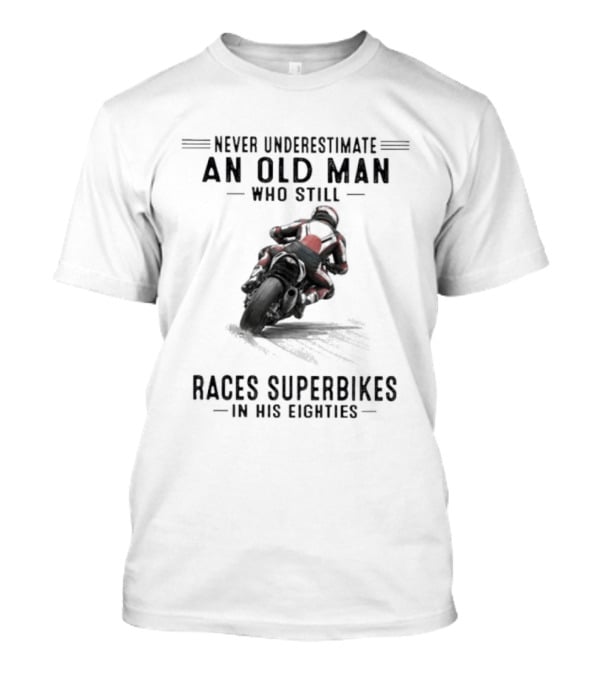 Never Underestimate An Old Man Who Still Races Superbikes In His Eighties T-Shirt