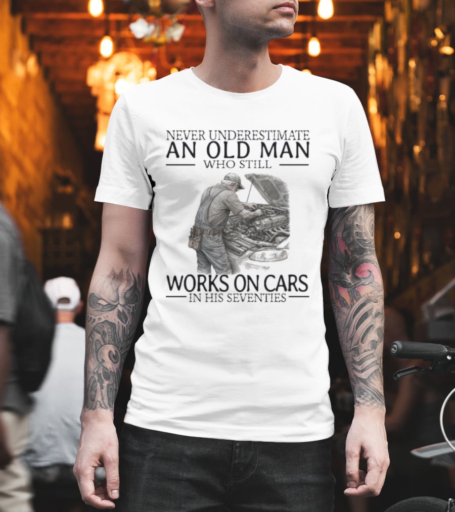 Never Underestimate An Old Man Who Still Works On Cars In His Seventies T-Shirt