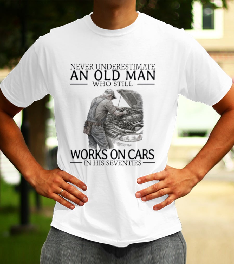 Never Underestimate An Old Man Who Still Works On Cars In His Seventies T-Shirt