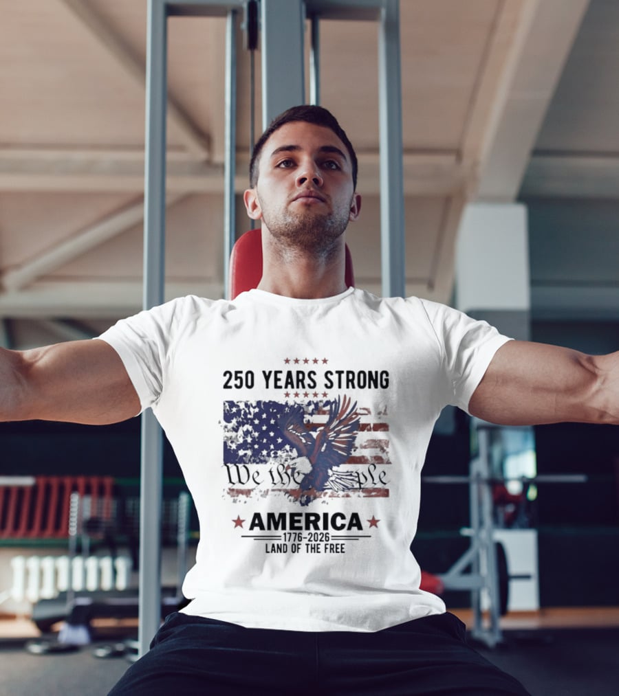 250 Years Strong We The People America Land Of The Free T-Shirt