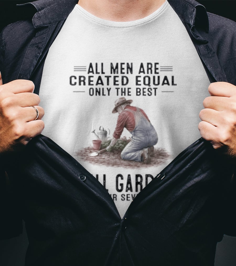All Men Are Created Equal Only The Best Still Garden In Their Seventies T-Shirt