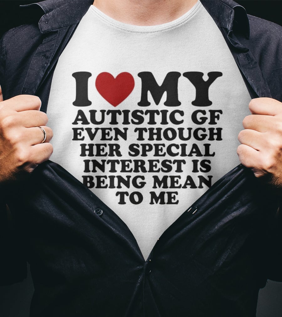 I Heart My Autistic GF Even Though Her Special Interest Is Being Mean To Me T-Shirt