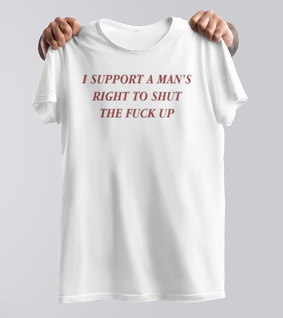 I Support A Man's Right To Shut The Fuck Up T-Shirt