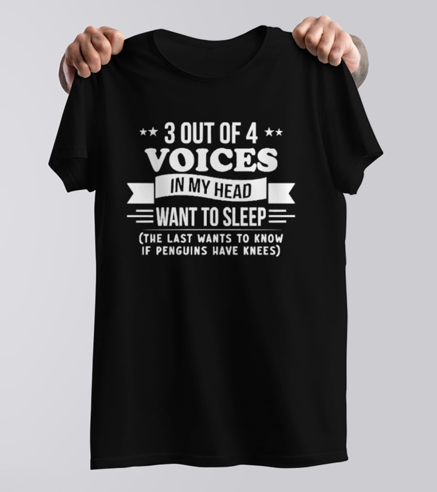 3 Out Of 4 Voices In My Head Want To Sleep, The Last Wants To Know If Penguins Have Knees T-Shirt