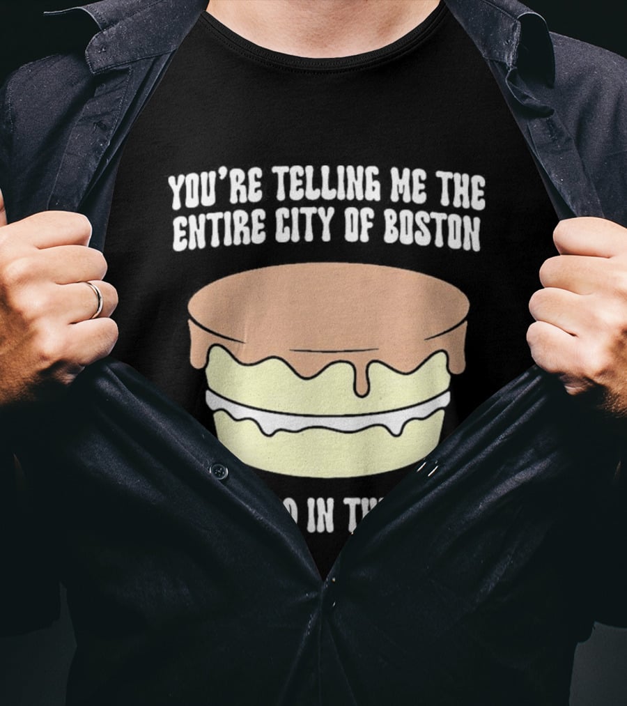 You'Re Telling Me The Entire City Of Boston Creamed In This Pie T-Shirt