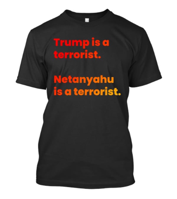 Trump Is A Terrorist Netanyahu Is A Terrorist T-Shirt