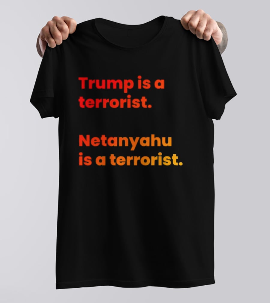 Trump Is A Terrorist Netanyahu Is A Terrorist T-Shirt