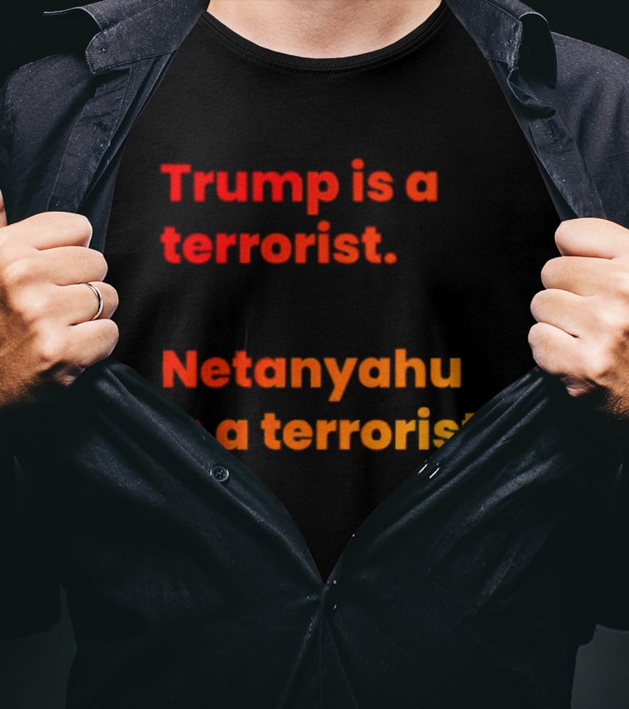 Trump Is A Terrorist Netanyahu Is A Terrorist T-Shirt