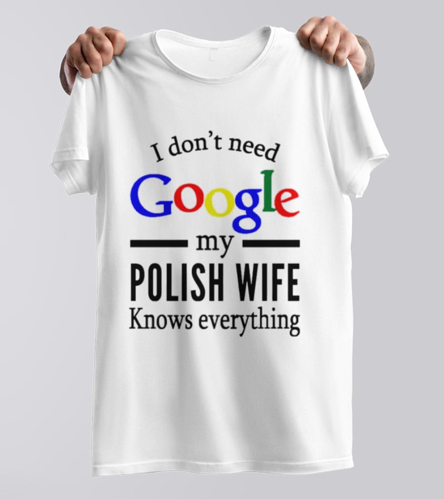 I Don't Need Google My Polish Wife Knows Everything T-Shirt