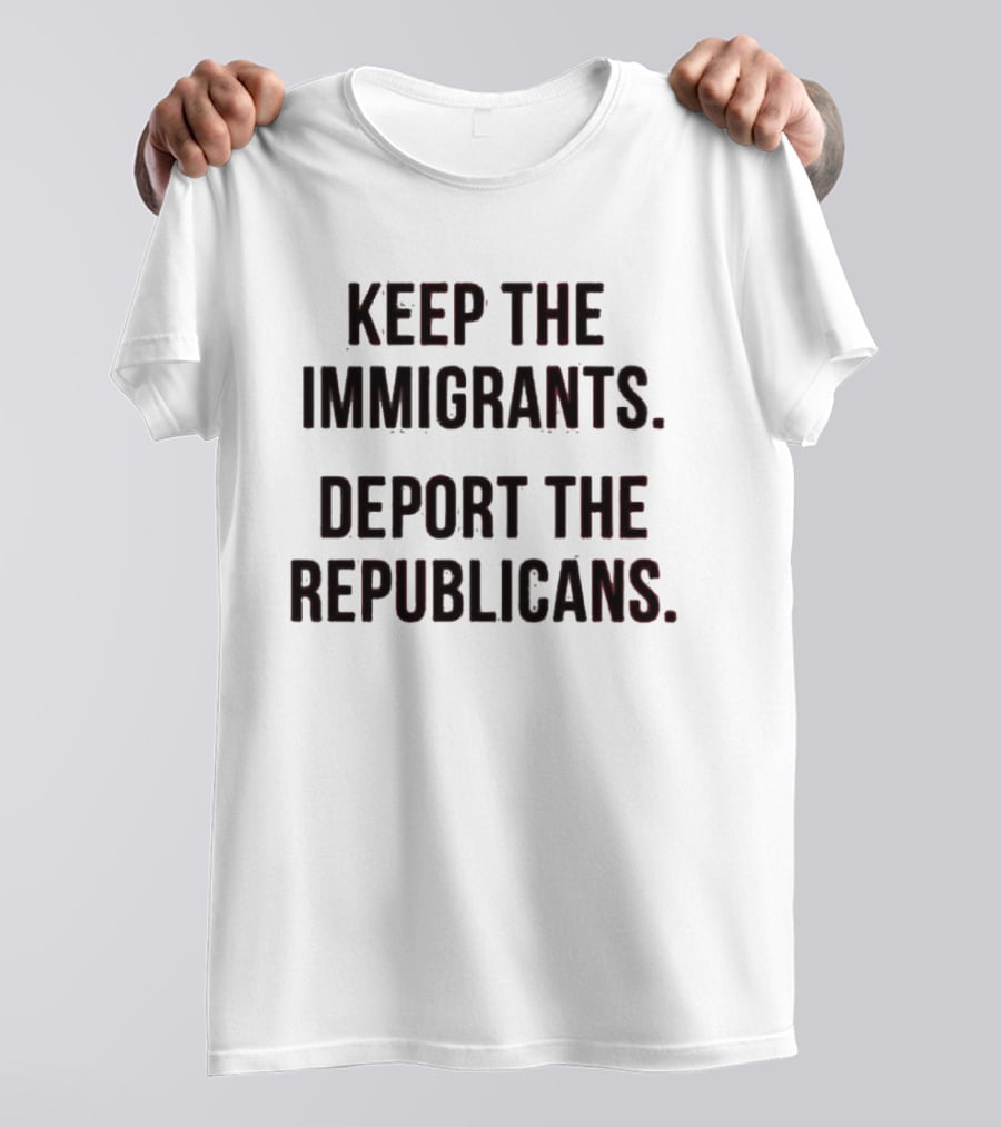 Keep The Immigrants Deport The Republicans T-Shirt