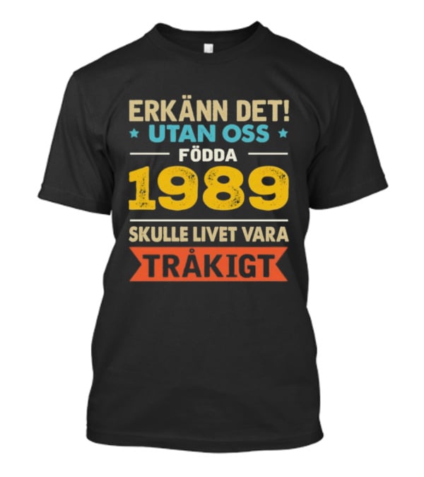 Erkänn Det Utan Oss Födda 1989 Skulle Livet Vara Tråkigt T-Shirt