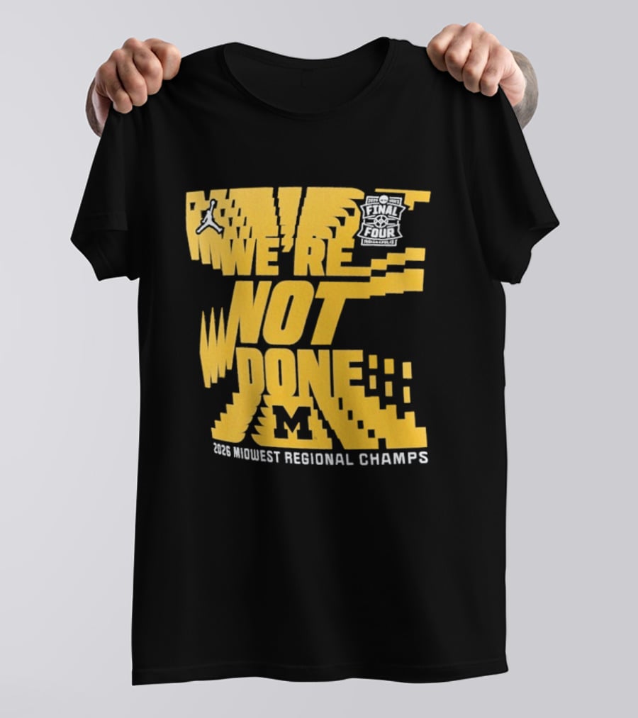 Michigan Wolverines 2026 Midwest Regional Champs We're Not Done March Madness Jordan Brand T-Shirt