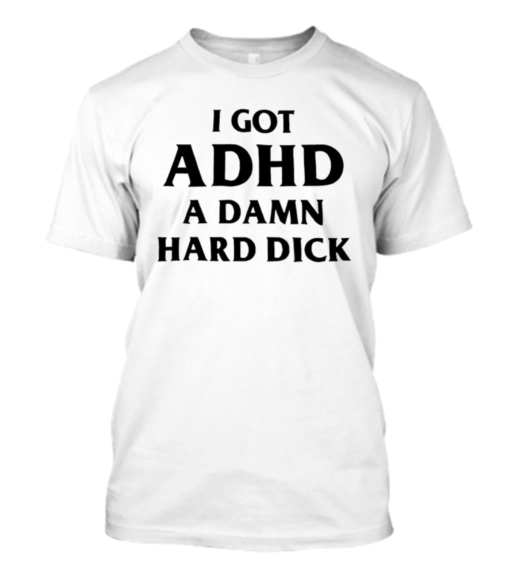 I Got ADHD A Damn Hard Dick Bold Lettering T-Shirt