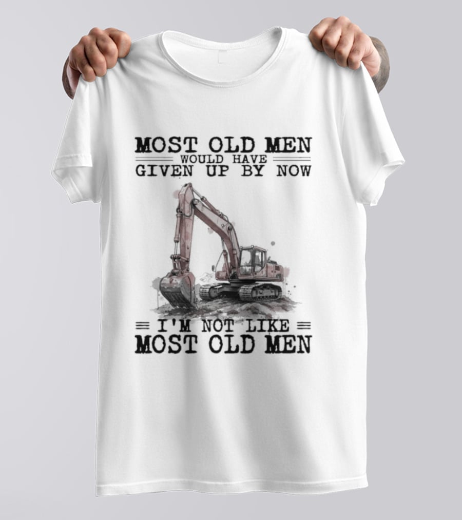 Most Old Men Would Have Given Up By Now I'm Not Like Most Old Men Excavator T-Shirt