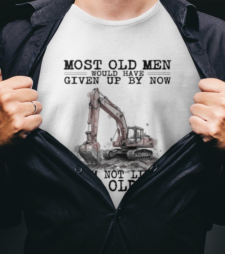 Most Old Men Would Have Given Up By Now I'm Not Like Most Old Men Excavator T-Shirt