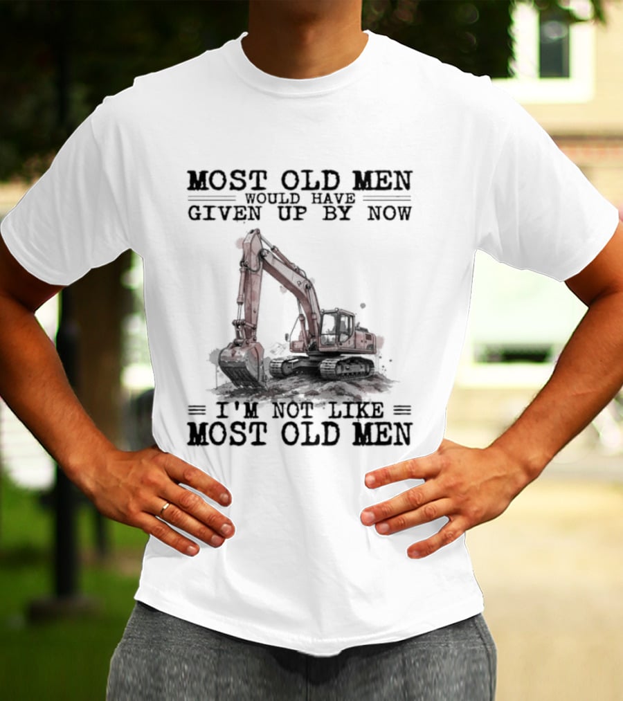Most Old Men Would Have Given Up By Now I'm Not Like Most Old Men Excavator T-Shirt