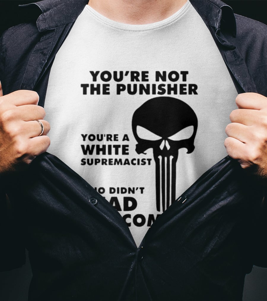 You're Not The Punisher You're A White Supremacist Who Didn't Read The Comics T-Shirt