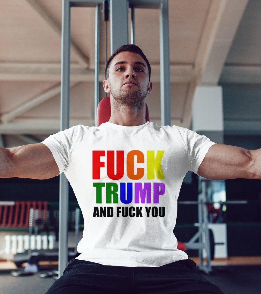 Fuck Trump And Fuck You T-Shirt