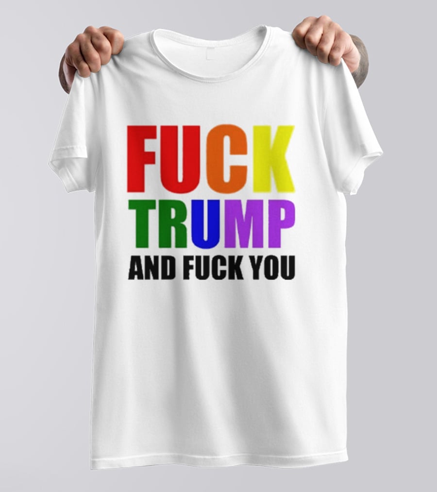 Fuck Trump And Fuck You T-Shirt