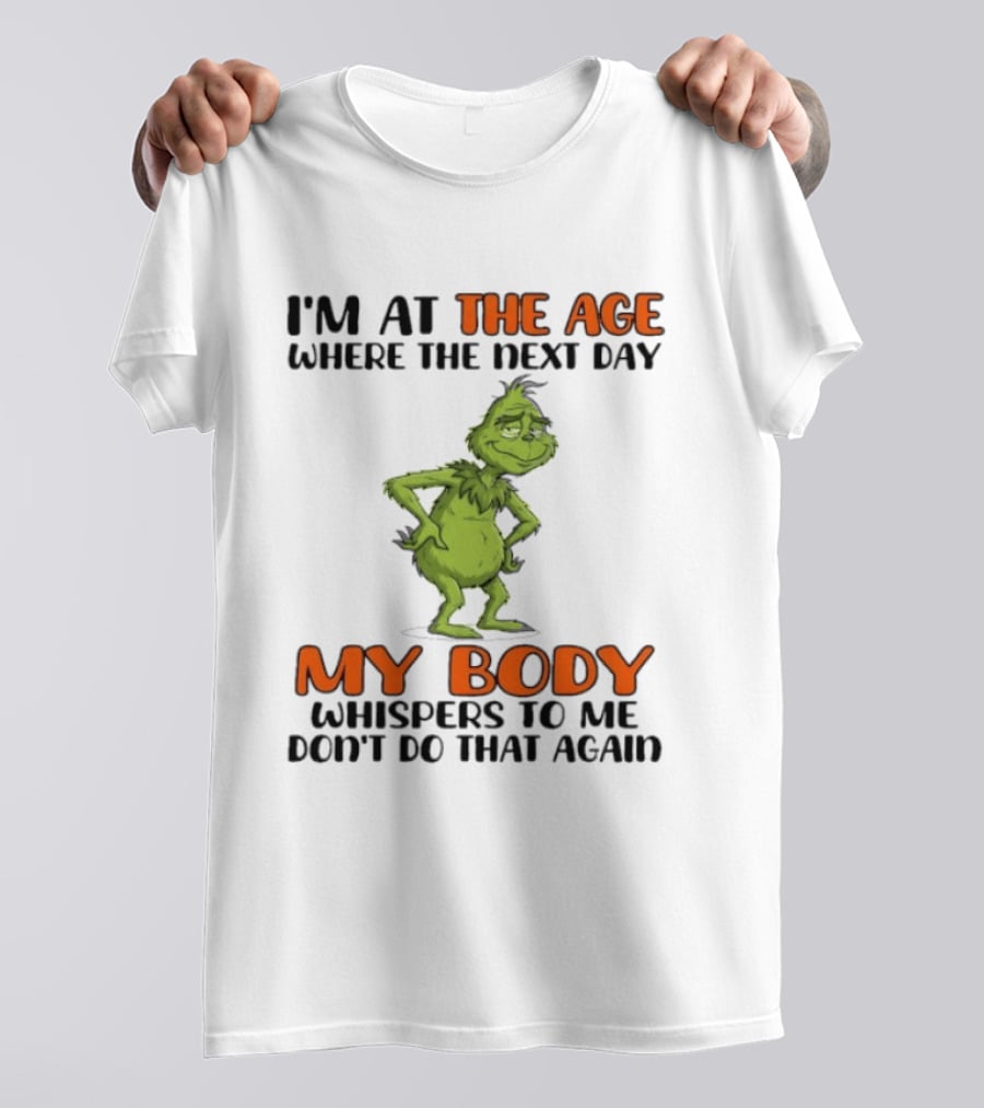 Grinch I'm At The Age Where The Next Day My Body Whispers To Me Don't Do That Again T-Shirt