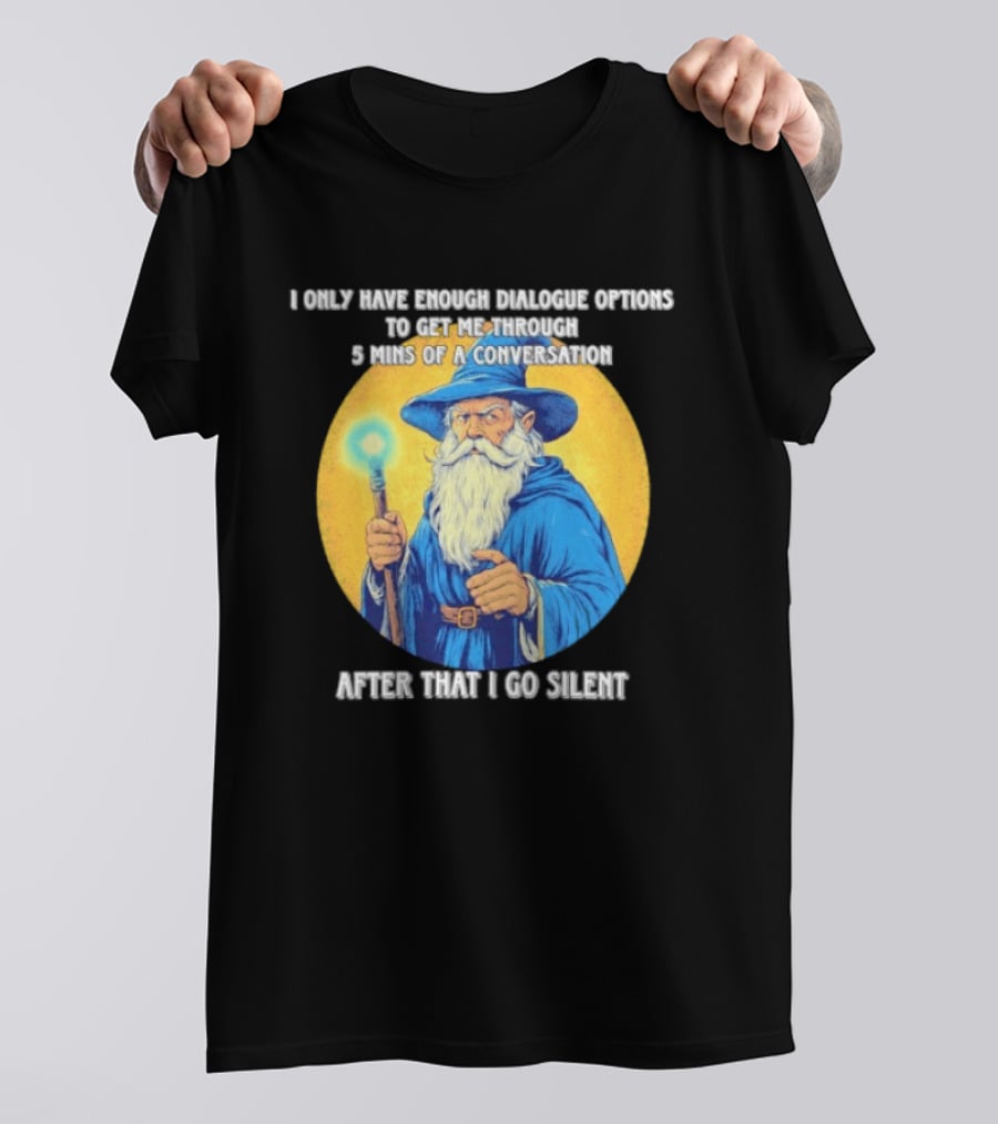 Wizard I Only Have Enough Dialogue Options To Get Me Through 5 Mins Of A Conversation After That I Go Silent T-Shirt