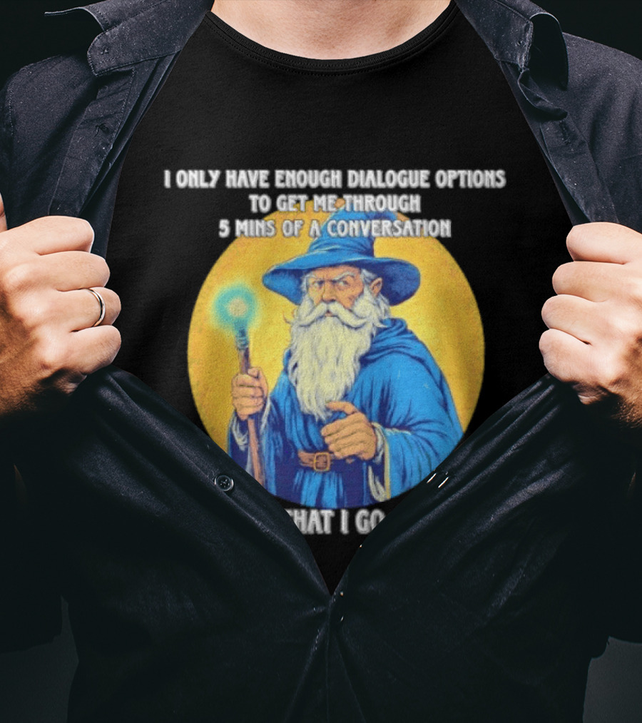 Wizard I Only Have Enough Dialogue Options To Get Me Through 5 Mins Of A Conversation After That I Go Silent T-Shirt