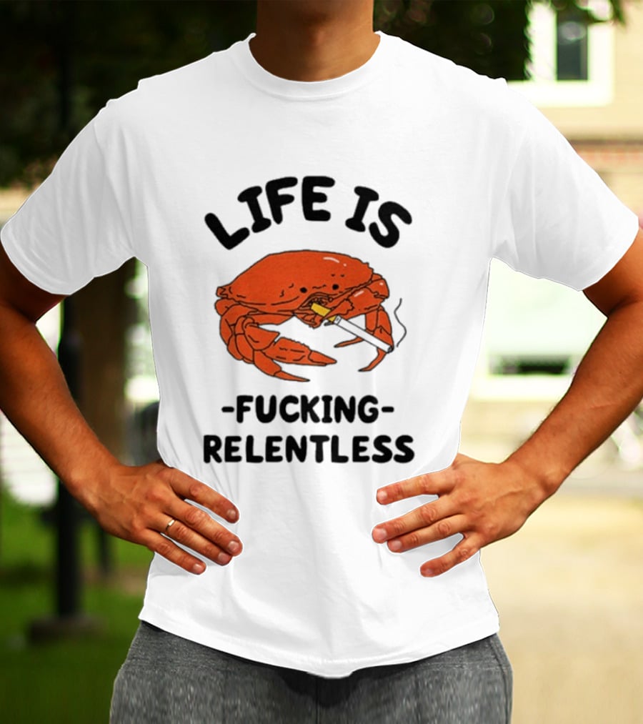 Life Is Fucking Relentless Crab Smoking Cigarette T-Shirt