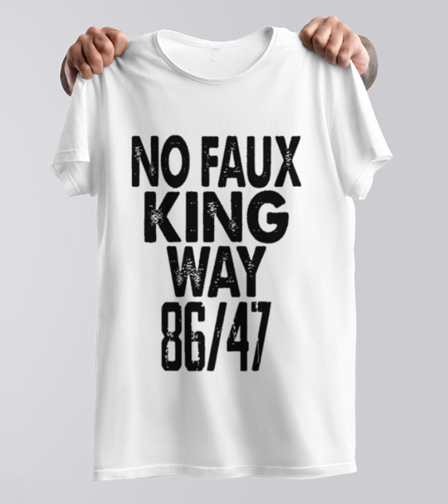 No Faux King Way 86 47 Anti Trump Political T-Shirt