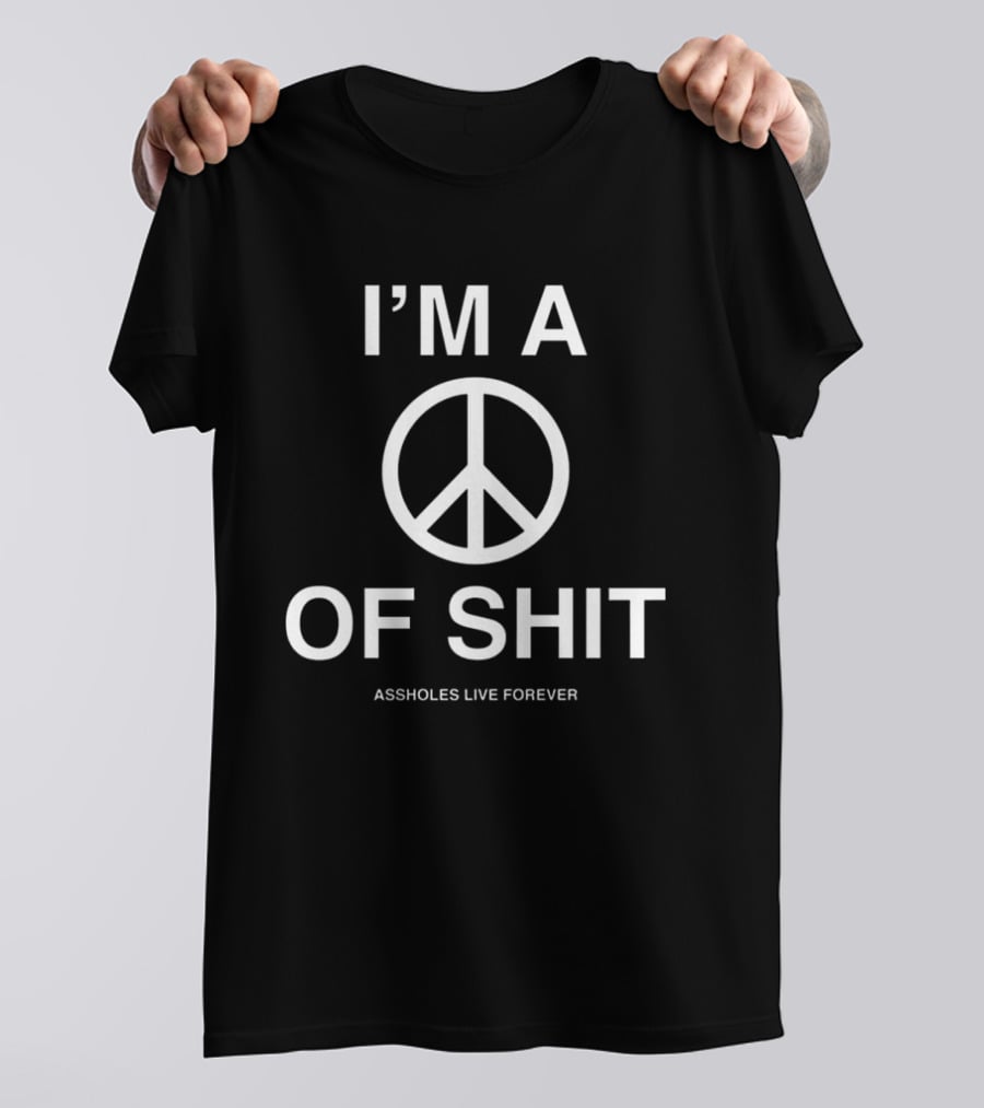I'm A Peace Of Shit Assholes Live Forever T-Shirt