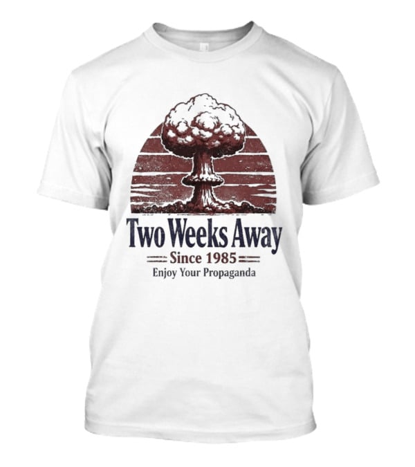 Two Weeks Away Since 1985 Enjoy Your Propaganda Nuclear Explosion T-Shirt