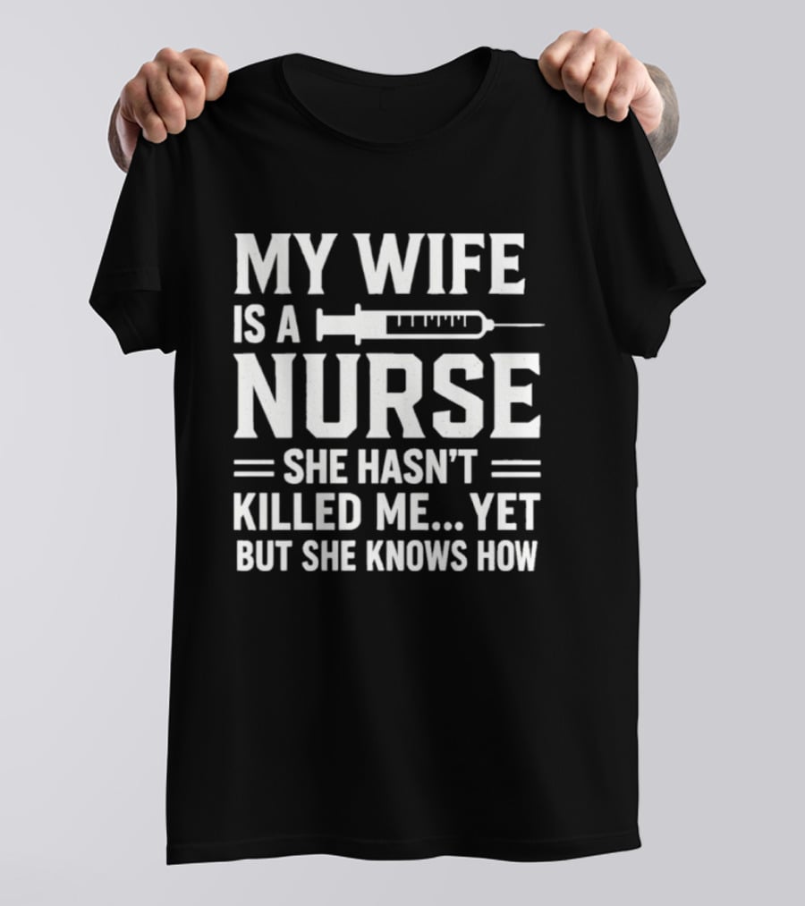 My Wife Is A Nurse She Hasn't Killed Me Yet But She Knows How Syringe T-Shirt