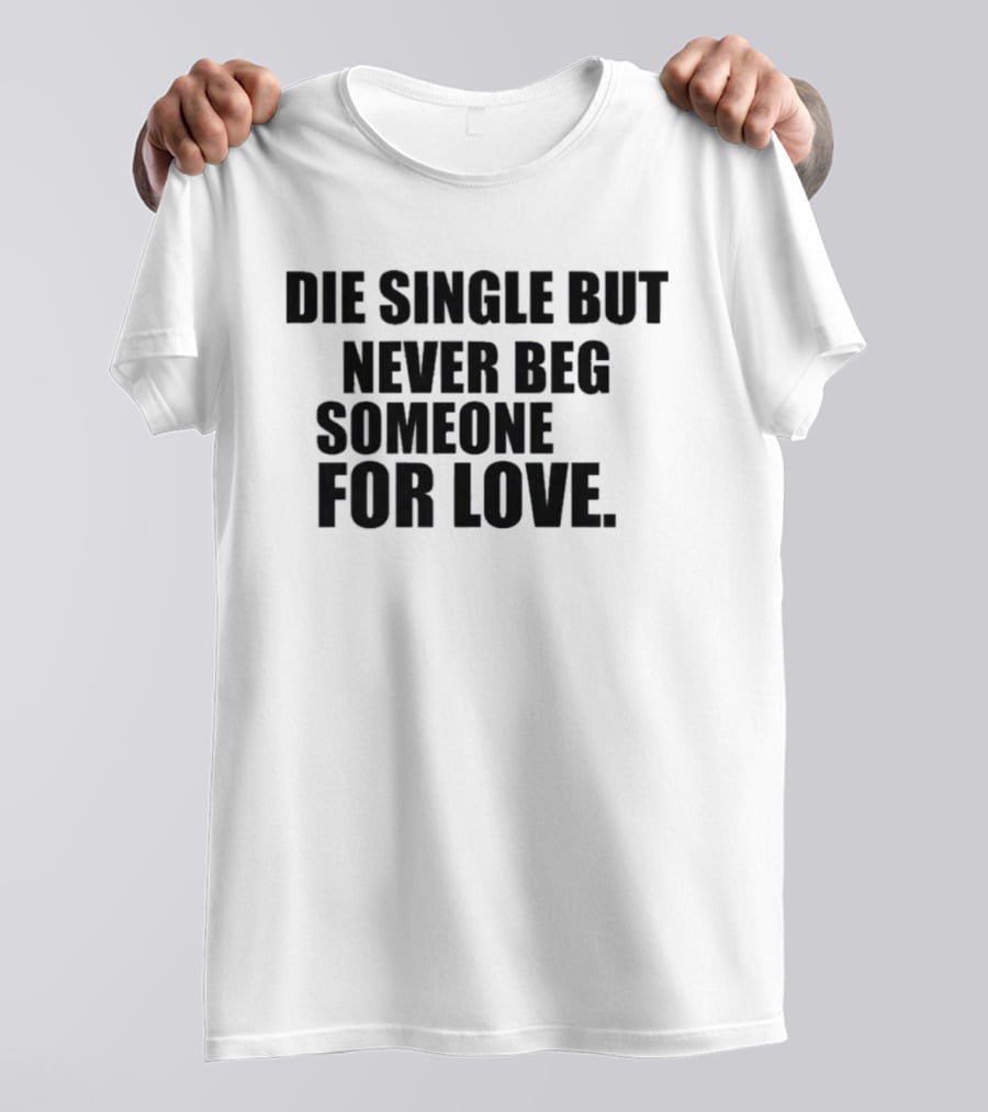 Die Single But Never Beg Someone For Love Empowering T-Shirt