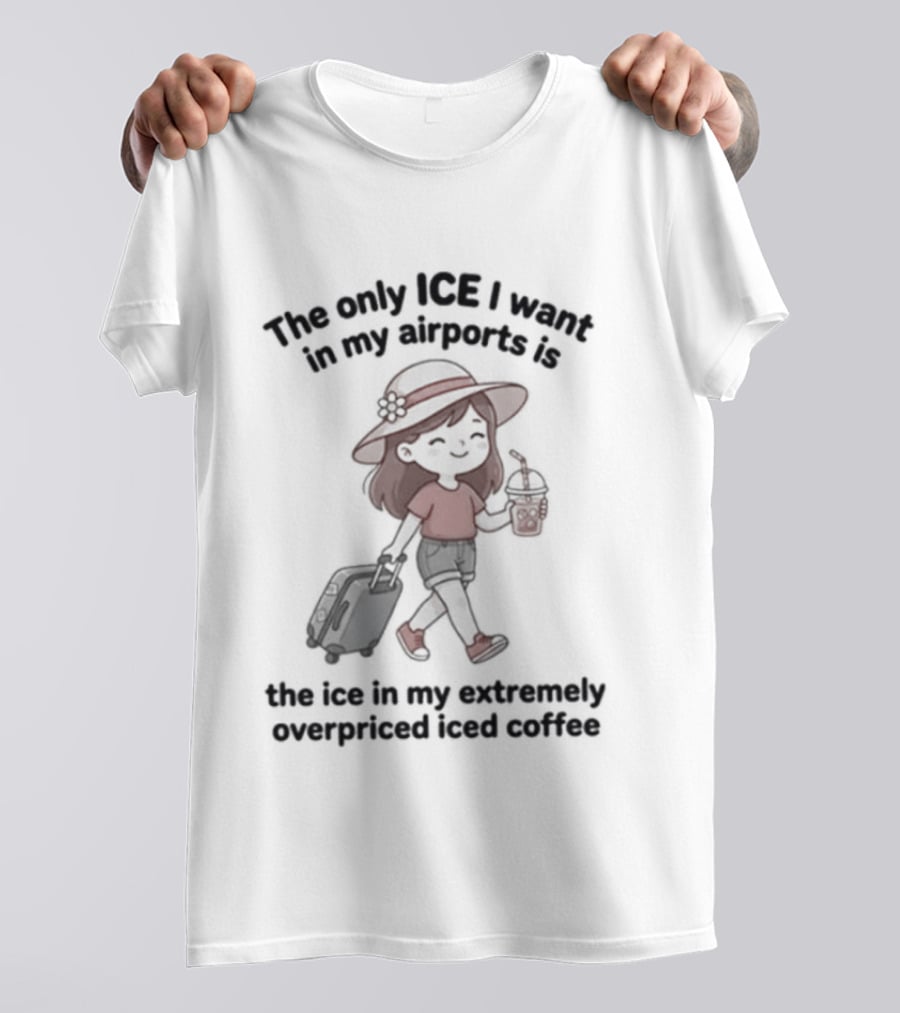 The Only ICE I Want In My Airports Is The Iced Coffee T-Shirt