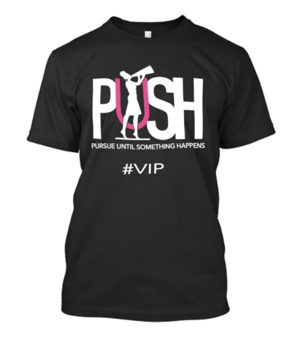 PUSH Pursue Until Something Happens VIP T-Shirt