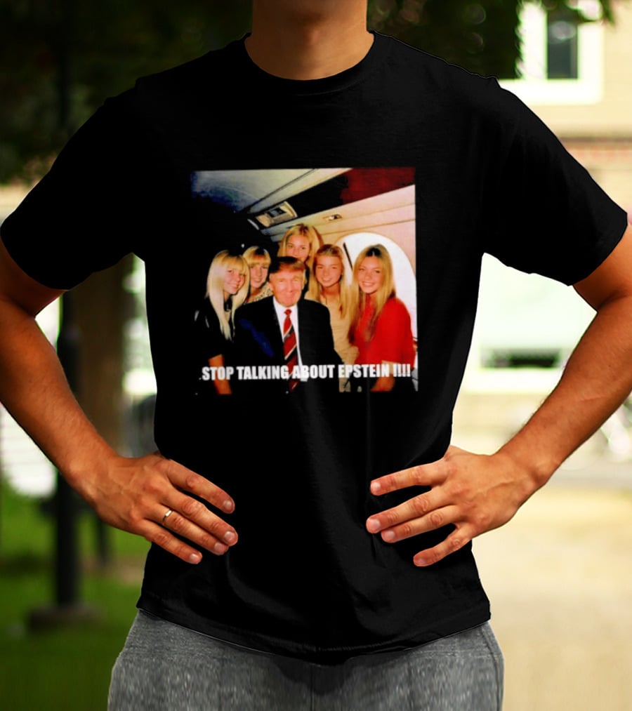 Trump Stop Talking About Epstein T-Shirt