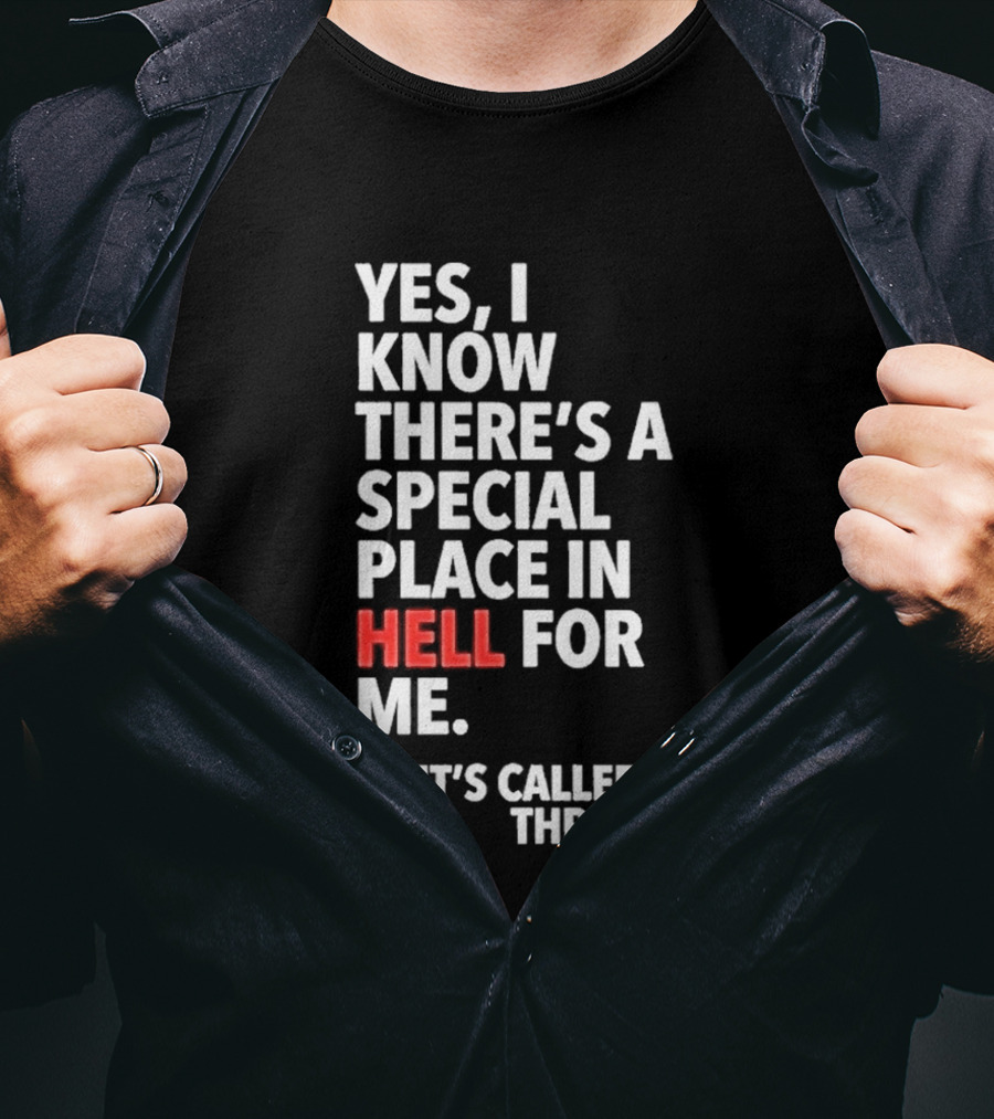 Yes I Know There's A Special Place In Hell For Me It's Called A Throne T-Shirt