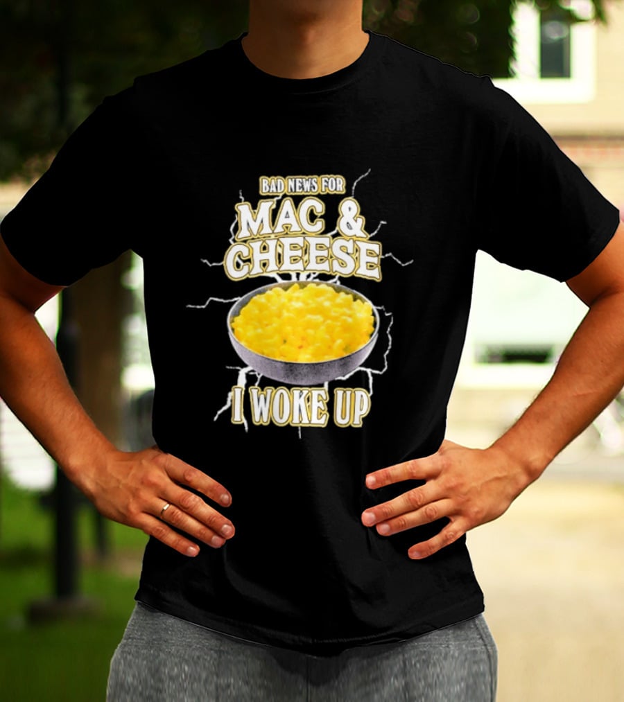 Bad News For Mac And Cheese I Woke Up T-Shirt