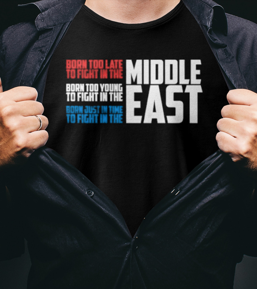 Born Too Late To Fight In The Middle East T-Shirt