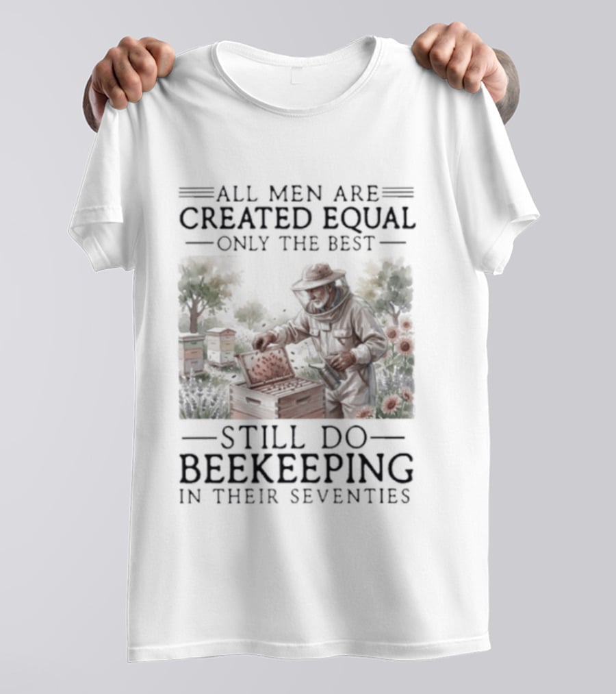 All Men Are Created Equal But Only The Best Still Do Beekeeping In Their Seventies T-Shirt