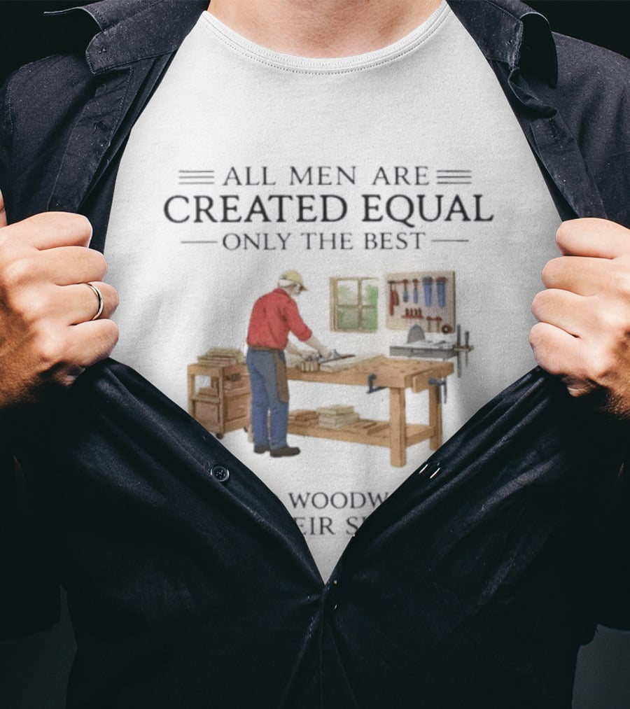 All Men Are Created Equal Only The Best Still Do Woodworking In Their Sixties Vintage Woodworker 60s T-Shirt