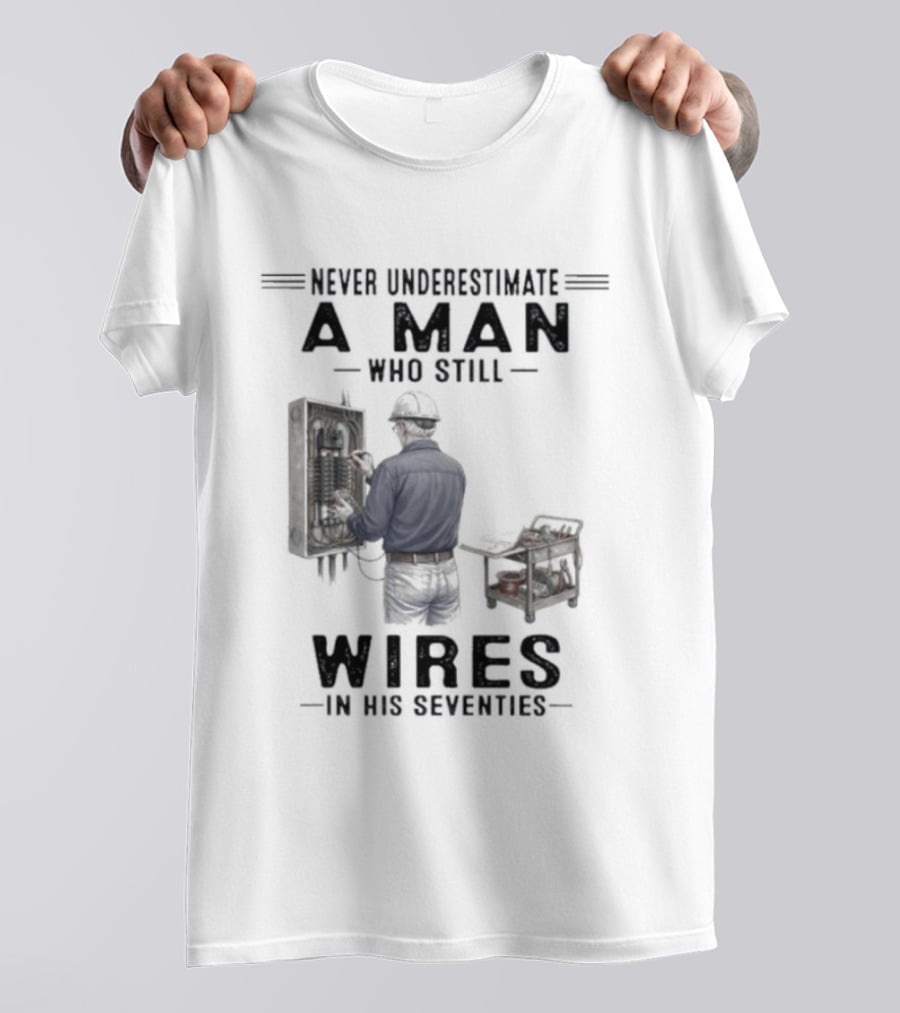 Never Underestimate A Man Who Still Wires In His Seventies T-Shirt